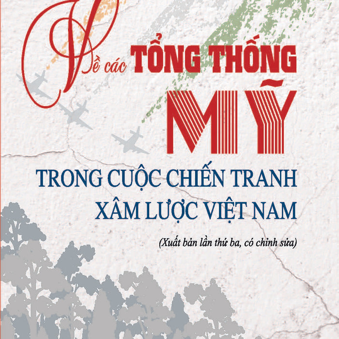 Về Các Tổng Thống Mỹ Trong Cuộc Chiến Tranh Xâm Lược Việt Nam (Xuất Bản Lần Thứ Ba, Có Chỉnh Sửa)