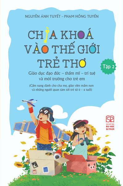 Chìa Khóa Vào Thế Giới Trẻ Thơ: Giáo Dục Đạo Đức - Thẩm Mĩ - Trí Tuệ Và Môi Trường Cho Trẻ Em (Cẩm Nang Dành Cho Cha Mẹ, Giáo Viên Mầm Non Và Những Người Quan Tâm Tới Trẻ Từ 0-6 Tuổi) Tập 2
