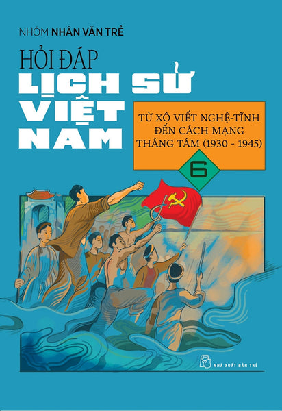 Hỏi Đáp Lịch Sử Việt Nam, Tập 6: Từ Xô Viết Nghệ Tĩnh Đến Cách Mạng Tháng 8 (1930 - 1945)