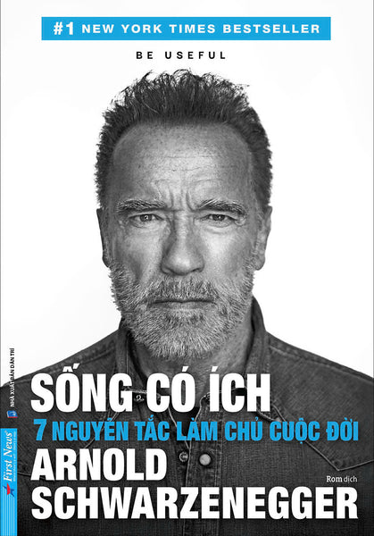 Sống Có Ích – 7 Nguyên Tắc Làm Chủ Cuộc Đời - Arnold Schwarzenegger – Rom Dịch – First News