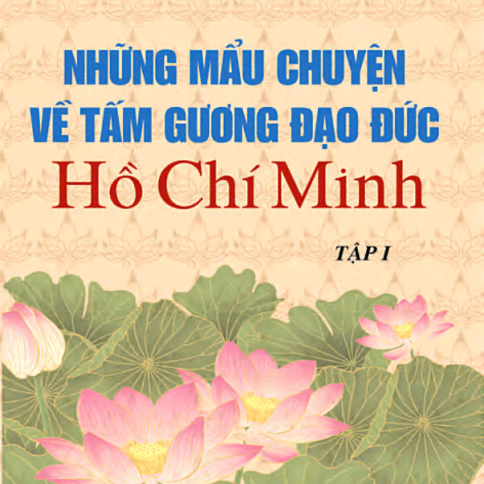 Những Mẩu Chuyện Về Tấm Gương Đạo Đức Hồ Chí Minh Tập 1 (Xuất Bản Lần Thứ Tám) - Bản In 2024