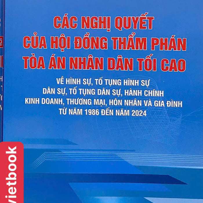 Các Nghị Quyết Của Hội Đồng Thẩm Phán Toà Án Nhân Dân Tối Cao Về Hình Sự, Tố Tụng Hình Sự, Dân Sự, Tố Tụng Dân Sự, Hành Chính, Kinh Doanh, Thương Mại, Hôn Nhân Và Gia Đình Từ Năm 1986 Đến Năm 2024