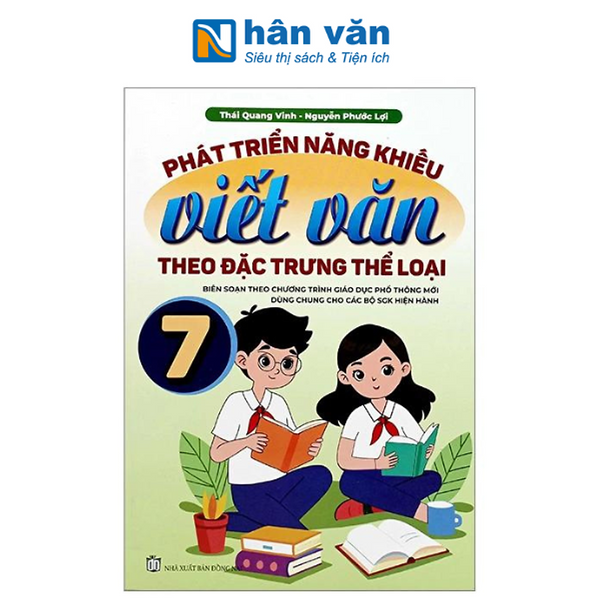 Phát Triển Năng Khiếu Viết Văn Theo Đặc Trưng Thể Loại Lớp 7 (Biên Soạn Theo Chương Trình Giáo Dục Phổ Thông Mới Dùng Chung Cho Các Bộ Sgk Hiện Hành)