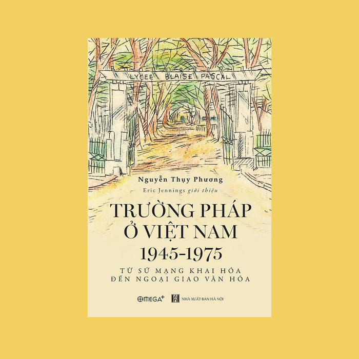 (Giải Cứu Sách) Trường Pháp Tại Việt Nam 1945-1975: Từ Sứ Mạng Khai Hóa Đến Ngoại Giao Văn Hóa – Nguyễn Thụy Phương - Nxb Hà Nội – Omega Plus