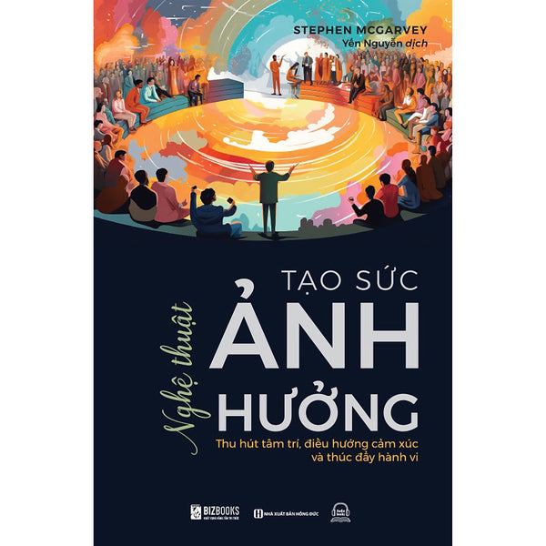 Nghệ Thuật Tạo Sức Ảnh Hưởng: Thu Hút Tâm Trí, Điều Hướng Cảm Xúc Và Thúc Đẩy Hành Vi