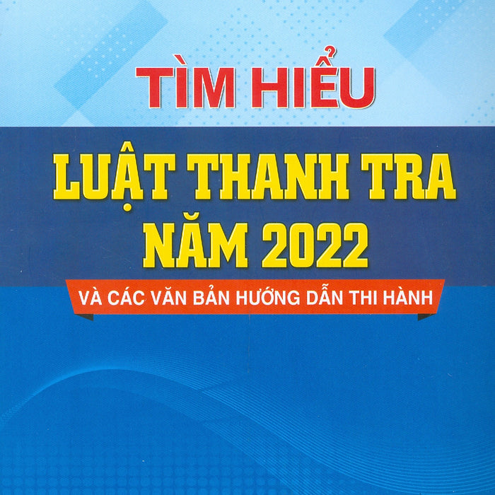 Tìm Hiểu Luật Thanh Tra Năm 2022 Và Các Văn Bản Hướng Dẫn Thi Hành - Ts. Đinh Văn Minh, Ts. Đinh Lương Minh Anh (Nxb Cand)