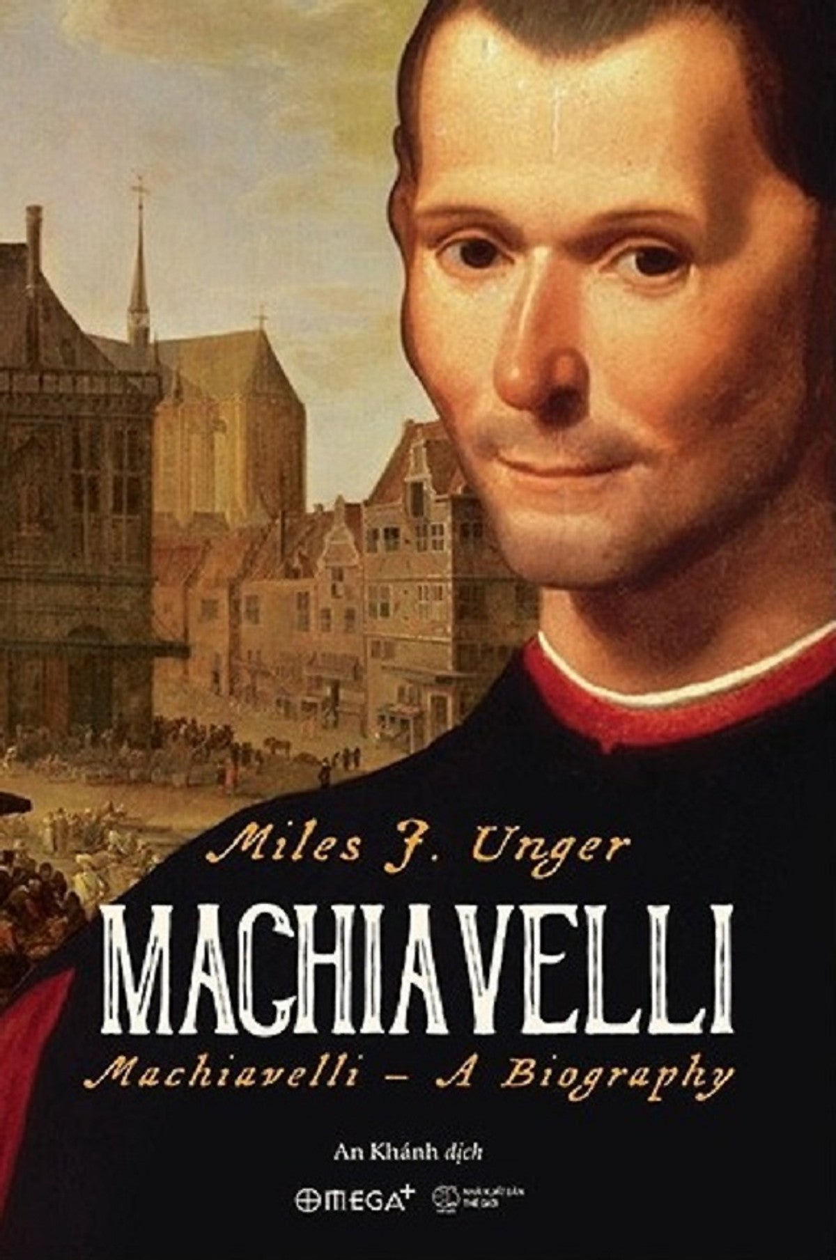 Machiavelli A Biography - Miles J. Unger