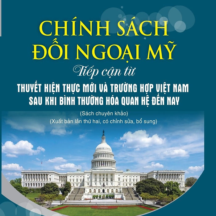 Chính Sách Đối Ngoại Mỹ: Tiếp Cận Từ Thuyết Hiện Thực Mới Và Trường Hợp Việt Nam Sau Khi Bình Thường Hóa Quan Hệ Đến Nay (Xuất Bản Lần Thứ Hai, Có Chỉnh Sửa Bổ Sung)