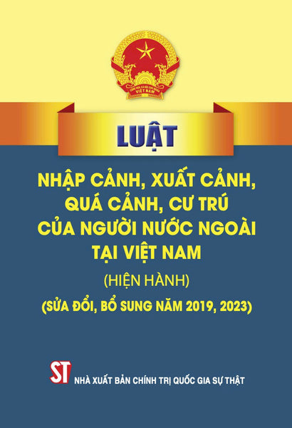 Luật Nhập Cảnh, Xuất Cảnh, Quá Cảnh, Cư Trú Của Người Nước Ngoài Tại Việt Nam ( Hiện Hành) ( Sửa Đổi, Bổ Sung Năm 2019, 2023) (Bản In 2023)