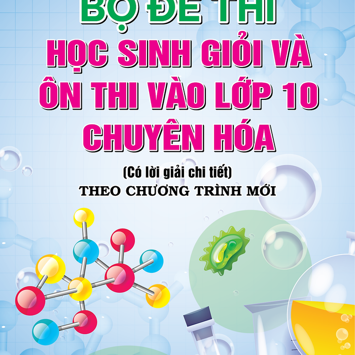 Sách - Bộ Đề Thi Học Sinh Giỏi Và Ôn Thi Vào Lớp 10 Chuyên Hóa (Có Lời Giải Chi Tiết)