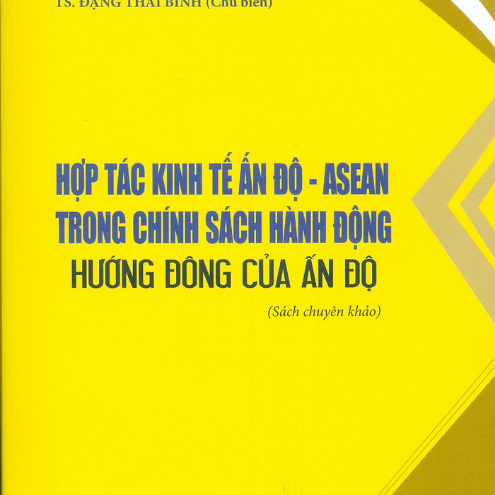 Hợp Tác Kinh Tế Ấn Độ - Asean Trong Chính Sách Hành Động Hướng Đông Của Ấn Độ (Sách Chuyên Khảo)