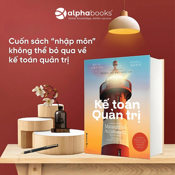 Kế Toán Quản Trị - Managerial Accounting - Từ Số Liệu Đến Chiến Lược - Alpha Books