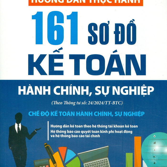 Hướng Dẫn Thực Hành 161 Sơ Đồ Kế Toán Hành Chính, Sự Nghiệp - Chế Độ Kế Toán Hành Chính, Sự Nghiệp (Theo Thông Tư Số: 24/2024/Tt-Btc) - Pgs. Ts. Võ Văn Nhị