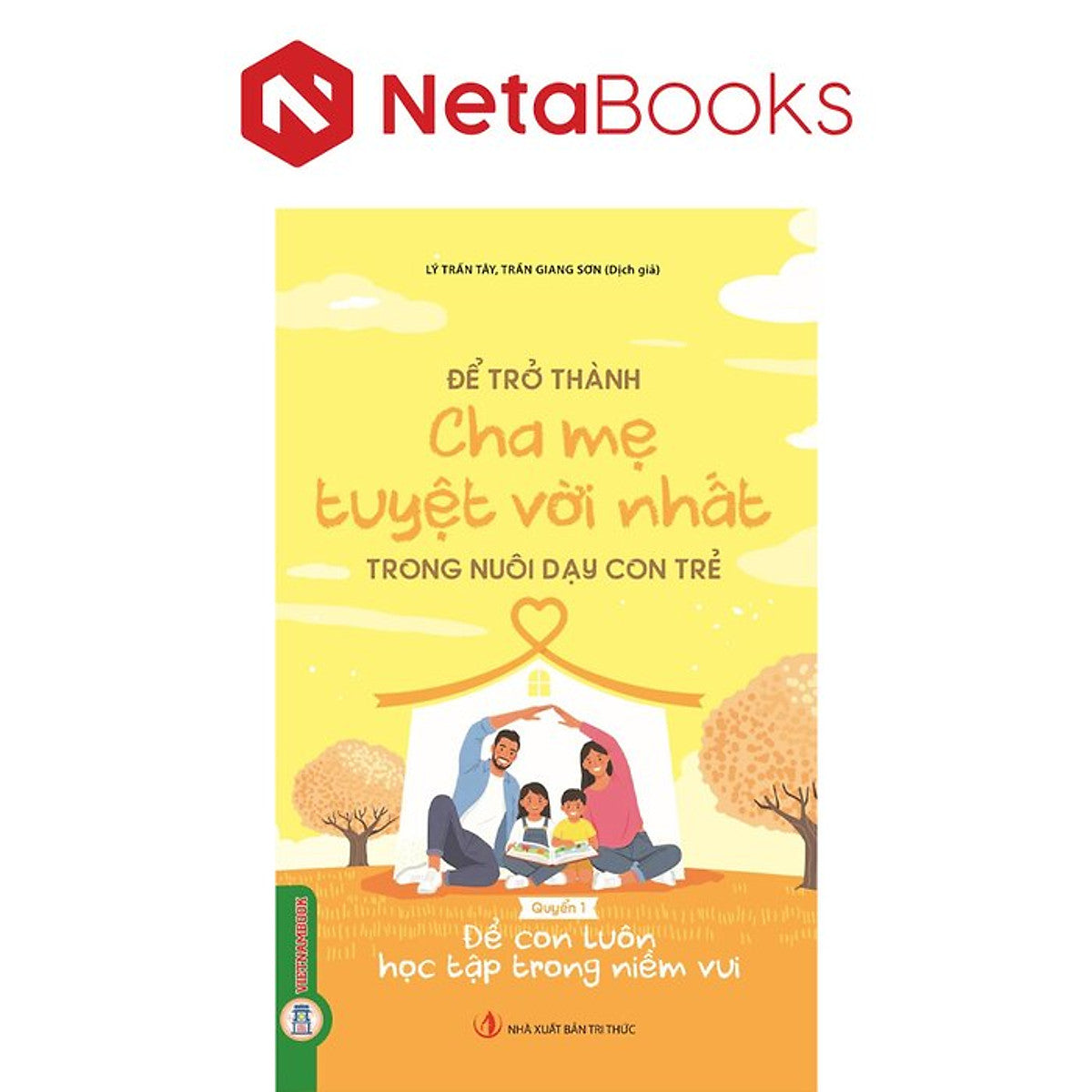 Để Trở Thành Cha Mẹ Tuyệt Vời Nhất Trong Nuôi Dạy Con Trẻ - Quyển 1- Để Con Luôn Học Tập Trong Niềm Vui - Lý Trấn Tây