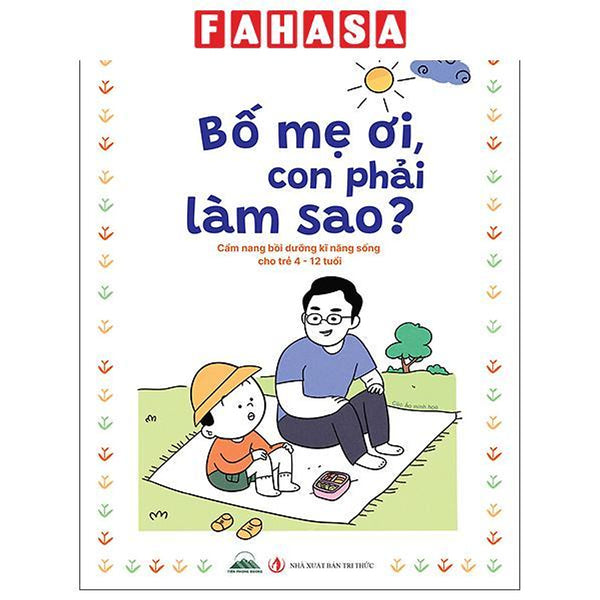 Sách - Bố Mẹ Ơi, Con Phải Làm Sao? - Cẩm Nang Bồi Dưỡng Kĩ Năng Sống Cho Trẻ 4-12 Tuổi
