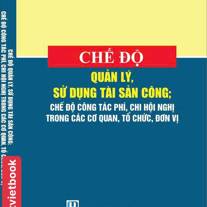 Chế Độ Quản Lý, Sử Dụng Tài Sản Công; Chế Độ Công Tác Phí, Chi Hội Nghị Trong Các Cơ Quan, Tổ Chức, Đơn Vị