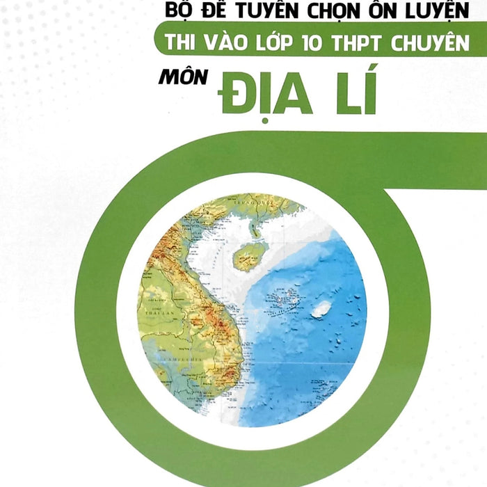 Bộ Đề Tuyển Chọn Ôn Luyện Thi Vào Lớp 10 Thpt Chuyên Môn Địa Lí