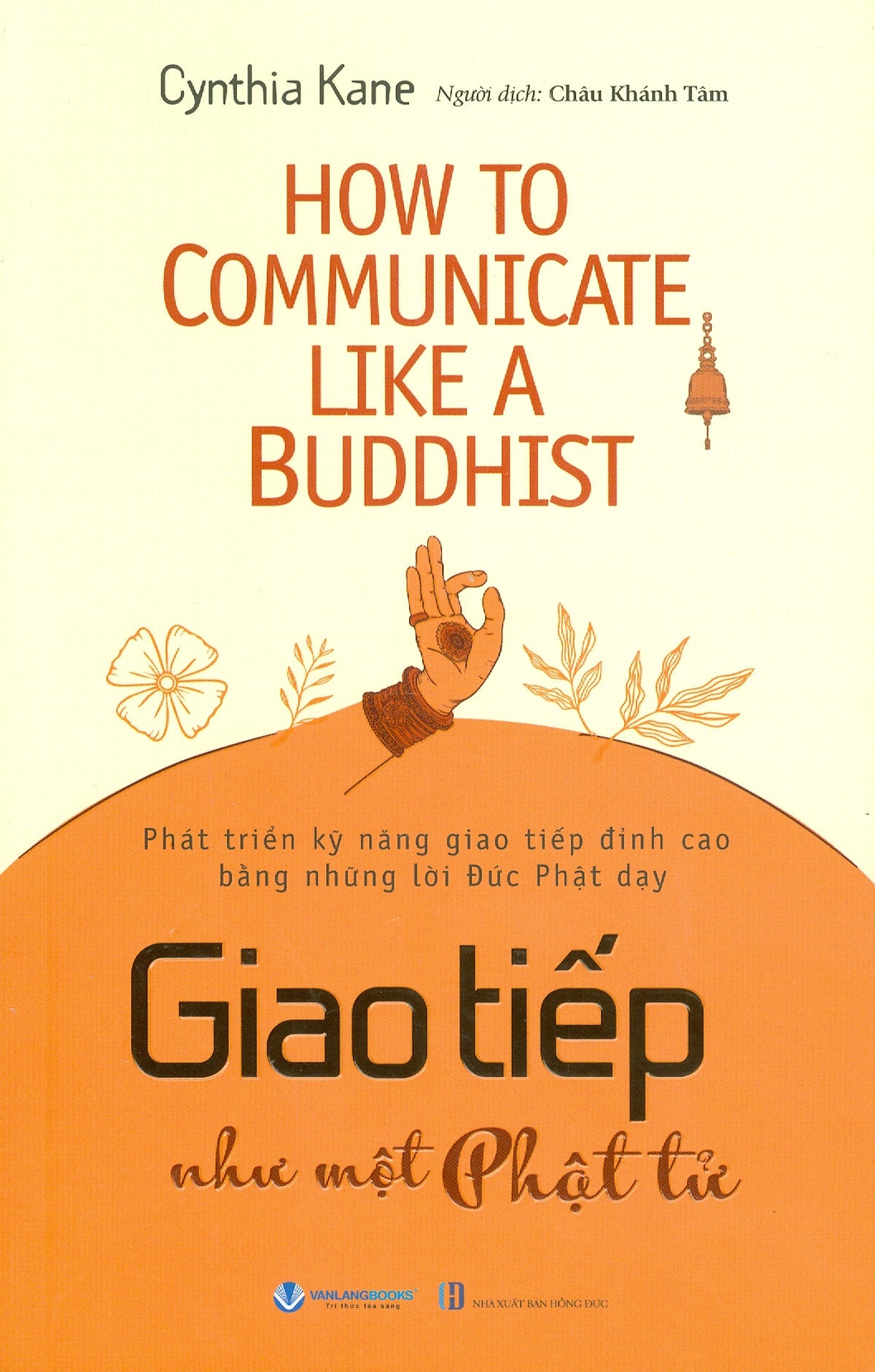 Giao Tiếp Như Một Phật Tử - Phát Triển Kỹ Năng Giao Tiếp Đỉnh Cao Bằng Những Lời Đức Phật Dạy - Cynthia Kane; Châu Khánh Tâm Dịch