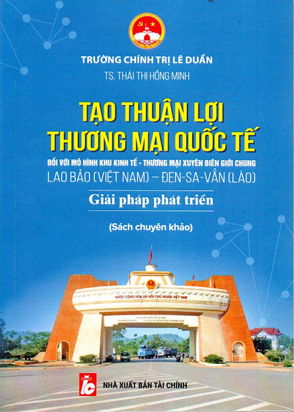 Sách Chuyên Khảo Tạo Thuận Lợi Thương Mại Quốc Tế Đối Với Mô Hình Khu Kinh Tế-Thương Mại Xuyên Biên Giới Chung Lao Bảo (Việt Nam)-Đen Sa Vẳn (Lào) Giải Pháp Phát Triển