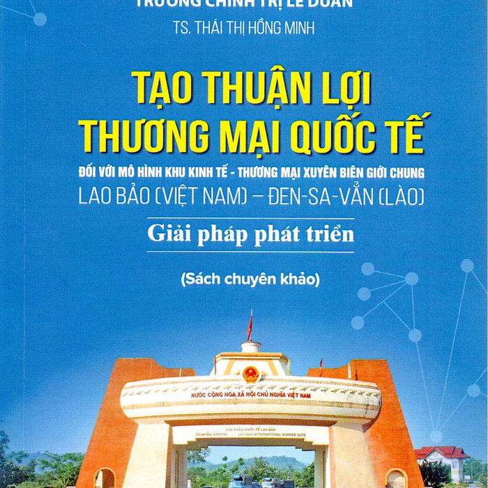 Sách Chuyên Khảo Tạo Thuận Lợi Thương Mại Quốc Tế Đối Với Mô Hình Khu Kinh Tế-Thương Mại Xuyên Biên Giới Chung Lao Bảo (Việt Nam)-Đen Sa Vẳn (Lào) Giải Pháp Phát Triển