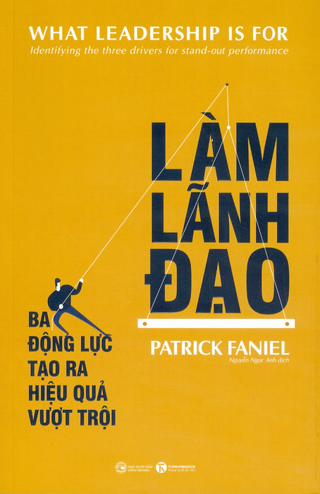 Làm Lãnh Đạo - Ba Động Lực Tạo Ra Hiệu Quả Vượt Trội - Patrick Faniel; Nguyễn Ngọc Anh Dịch