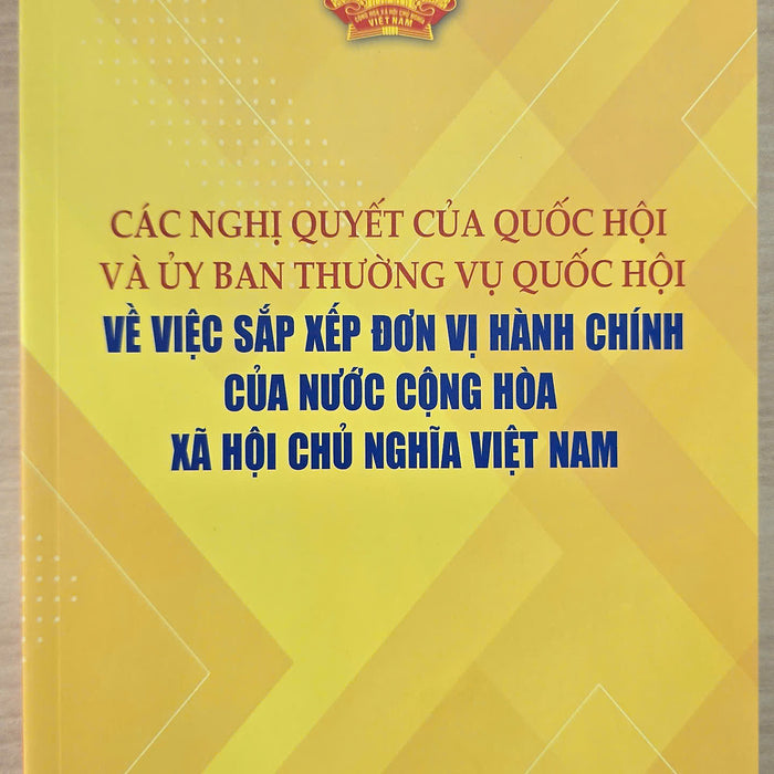 Các Nghị Quyết Của Quốc Hội Và Ủy Ban Thường Vụ Quốc Hội Về Việc Sắp Xếp Đơn Vị Hành Chính Của Nước Cộng Hòa Xã Hội Chủ Nghĩa Việt Nam