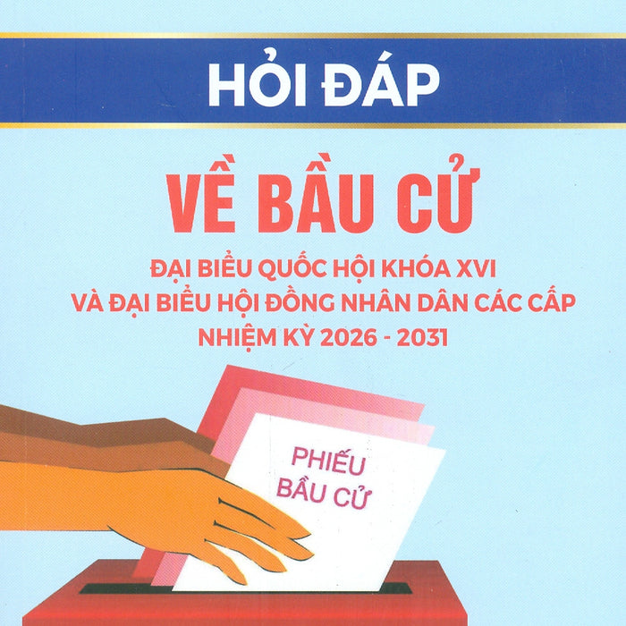 Hỏi Đáp Về Bầu Cử Đại Biểu Quốc Hội Khóa Xvi Và Đại Biểu Hội Đồng Nhân Dân Các Cấp Nhiệm Kỹ 2026 - 2031