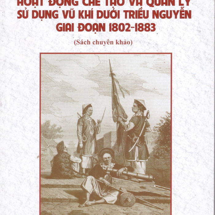 Hoạt Động Chế Tạo Và Quản Lý Sử Dụng Vũ Khí Dưới Triều Nguyễn Giai Đoạn 1802 - 1883