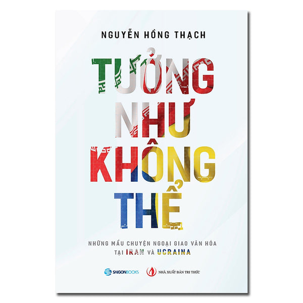 Sách - Tưởng Như Không Thể -  Những Câu Chuyện Ngoại Giao Văn Hóa Tại Iran Và Ucraina