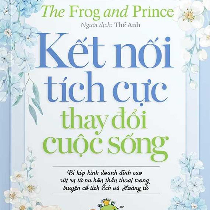 Kết Nối Tích Cực Thay Đổi Cuộc Sống - Bí Kíp Kinh Doanh Đỉnh Cao Rút Ra Từ Nụ Hôn Thần Thoại Trong Truyện Cổ Tích Ếch Và Hoàng Tử