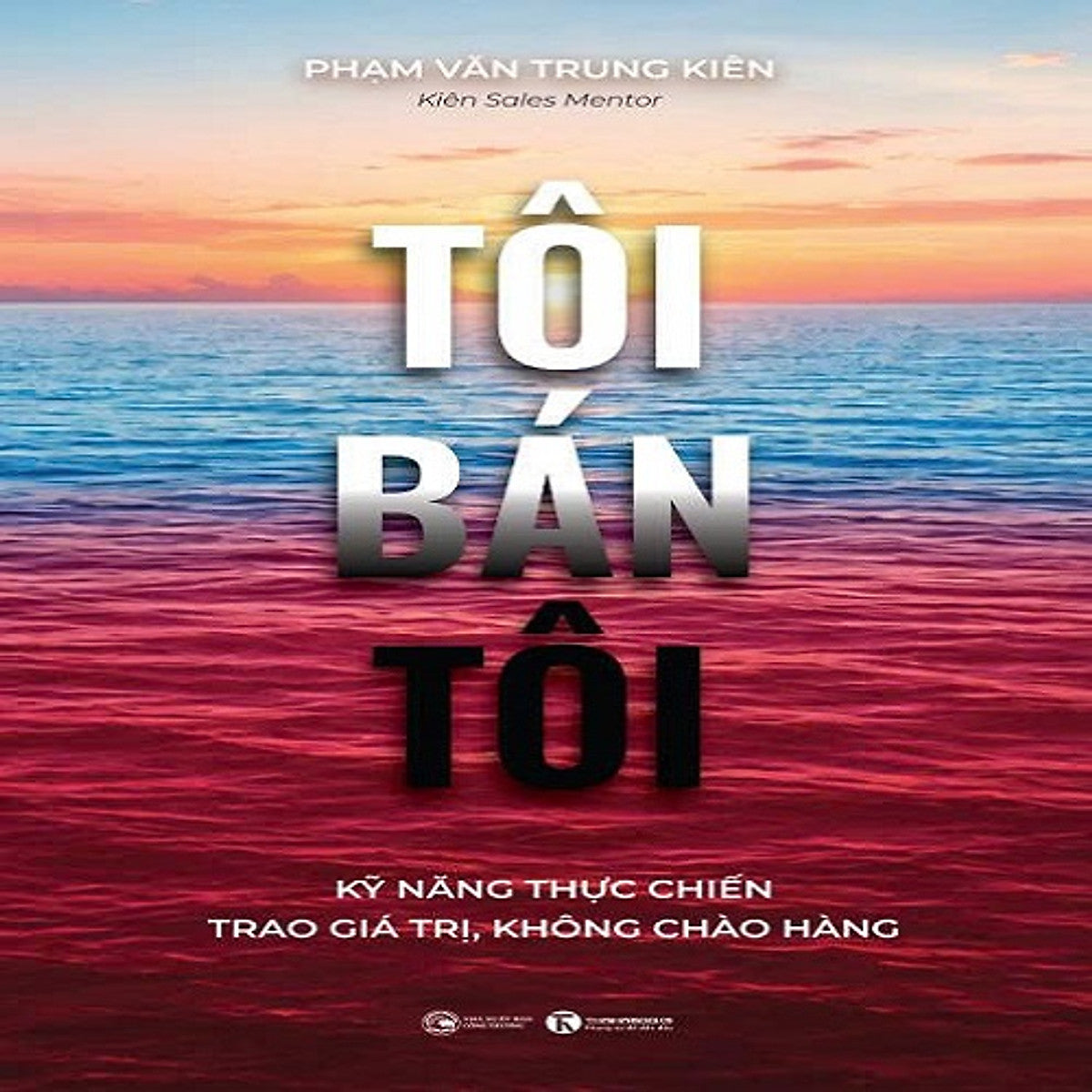 Sách - Tôi Bán Tôi: Kỹ Năng Thực Chiến - Trao Giá Trị, Không Chào Hàng