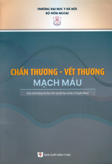 Chấn Thương - Vết Thương Mạch Máu (Giáo Trình Dùng Cho Sinh Viên Sau Đại Học Và Bác Sĩ Chuyên Khoa) - Trường Đại Học Y Hà Nội - Bộ Môn Ngoại; Gs.Ts.Bs. Đoàn Quốc Hưng Chủ Biên