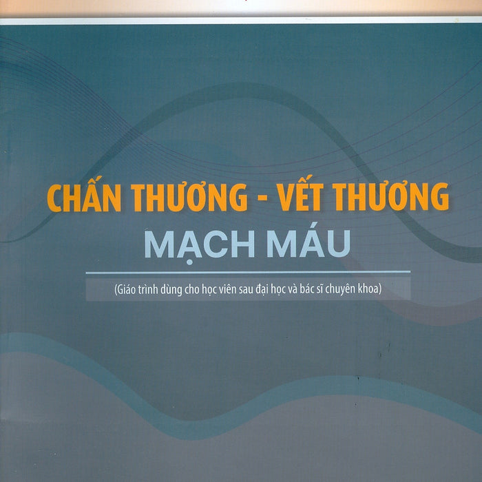 Chấn Thương - Vết Thương Mạch Máu (Giáo Trình Dùng Cho Sinh Viên Sau Đại Học Và Bác Sĩ Chuyên Khoa) - Trường Đại Học Y Hà Nội - Bộ Môn Ngoại; Gs.Ts.Bs. Đoàn Quốc Hưng Chủ Biên