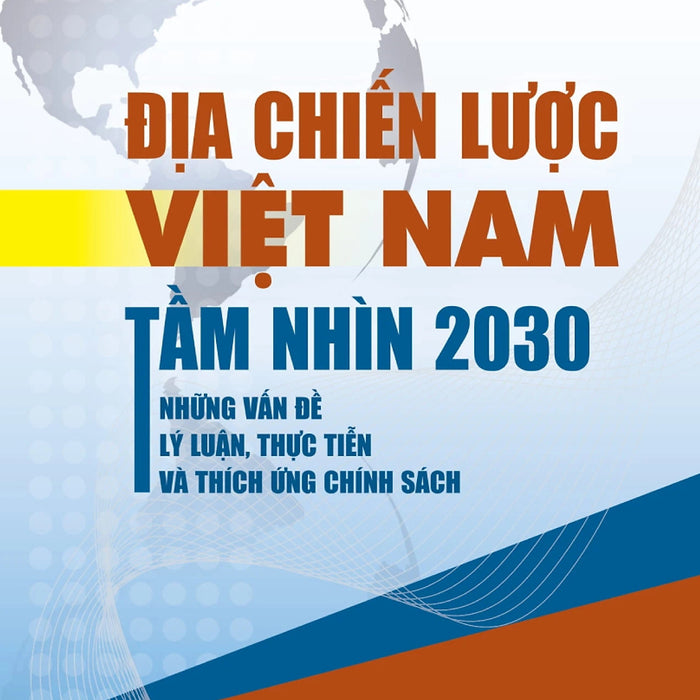 Địa Chiến Lược Việt Nam Tầm Nhìn 2030 - Những Vấn Đề Lý Luận, Thực Tiễn Và Thích Ứng Chính Sách - St