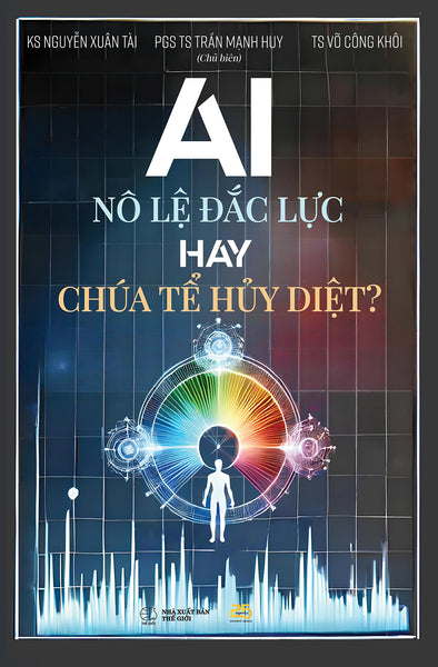 Ai - Nô Lệ Đắc Lực Hay Chúa Tể Hủy Diệt - Pgs. Ts. Trần Mạnh Huy (Chủ Biên)