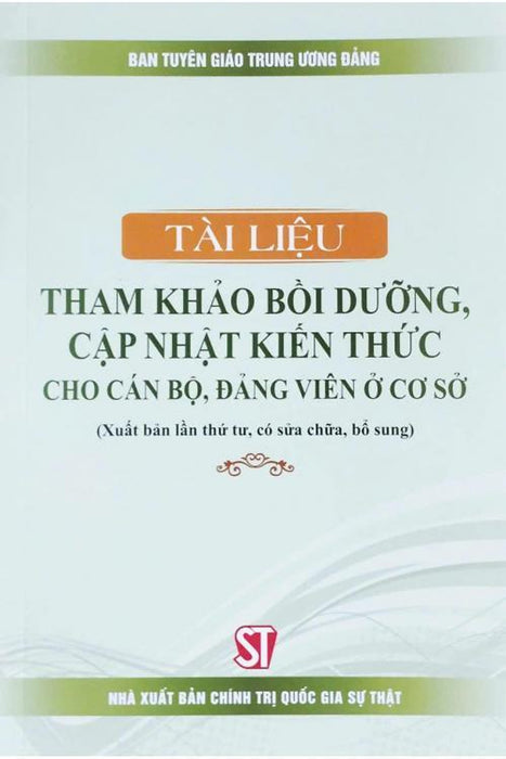 Tài Liệu Tham Khảo Bồi Dưỡng, Cập Nhật Kiến Thức Cho Cán Bộ, Đảng Viên Ở Cơ Sở (Xuất Bản Lần Thứ Tư, Có Sửa Chữa, Bổ Sung)