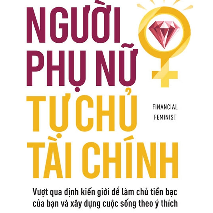 Người Phụ Nữ Tự Chủ Tài Chính: Vượt Qua Định Kiến Giới Để Làm Chủ Tiền Bạc Của Bạn Và Xây Dựng Cuộc Sống Theo Ý Thích