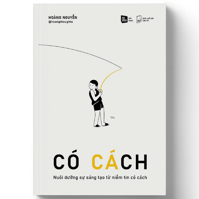 Có Cách - Nuôi Dưỡng Sự Sáng Tạo Từ Niềm Tin Có Cách - Hoàng Nguyễn – Rio Books – Nxb Dân Trí