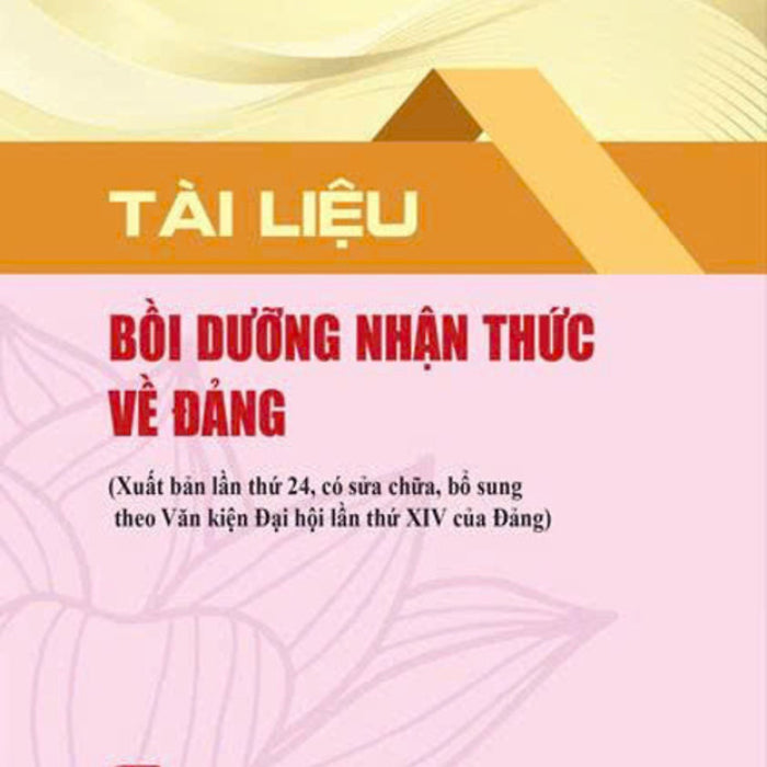 Tài Liệu Bồi Dưỡng Nhận Thức Về Đảng (Xuất Bản Lần Thứ 24 Có Sửa Chữa, Bổ Sung Theo Văn Kiện Đại Hội Lần Thứ Xiv Của Đảng)