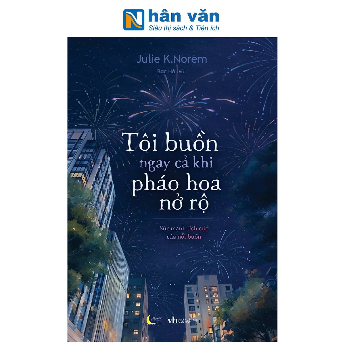 Sách - Tôi Buồn Ngay Cả Khi Pháo Hoa Nở Rộ - Sức Mạnh Tích Cực Của Nỗi Buồn - Julie K. Norem