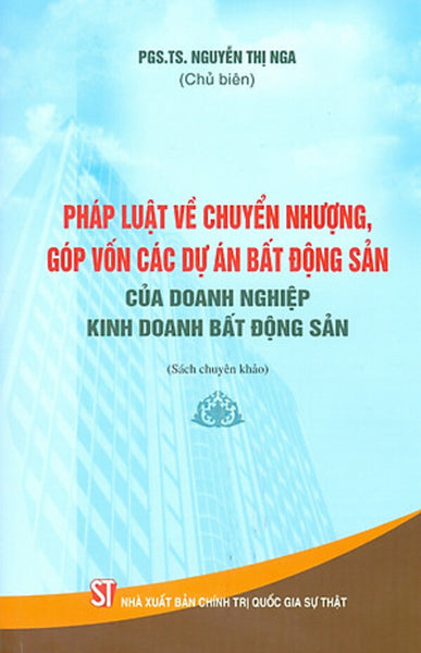 Pháp Luật Về Chuyển Nhượng, Góp Vốn Các Dự Án Bất Động Sản Của Doanh Nghiệp Kinh Doanh Bất Động Sản (Sách Chuyên Khảo)