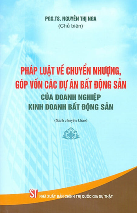 Pháp Luật Về Chuyển Nhượng, Góp Vốn Các Dự Án Bất Động Sản Của Doanh Nghiệp Kinh Doanh Bất Động Sản (Sách Chuyên Khảo)