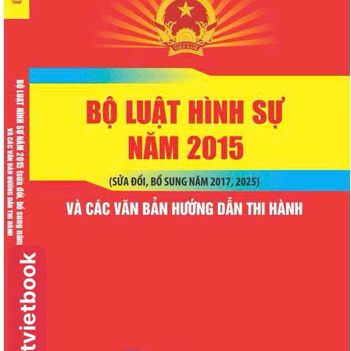Bộ Luật Hình Sự Năm 2015 ( Sửa Đổi, Bổ Sung Năm 2017, 2025 )
