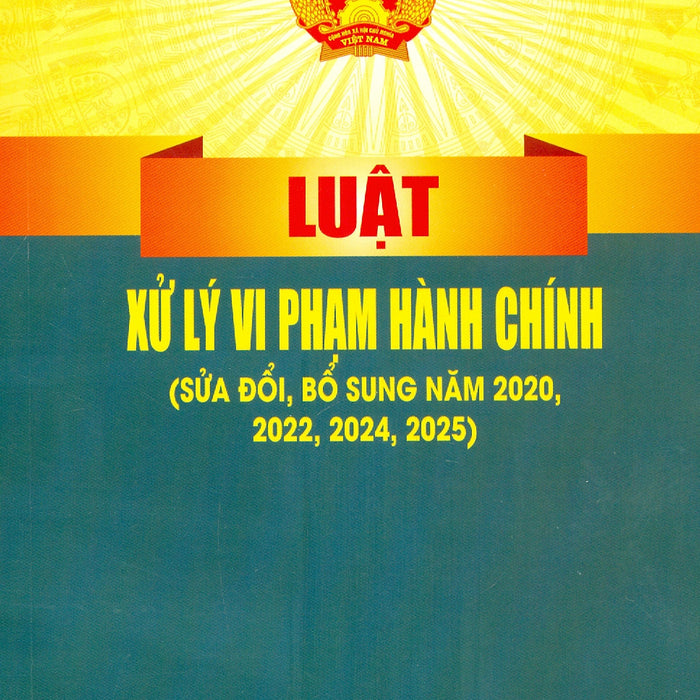 Luật Xử Lý Vi Phạm Hành Chính (Sửa Đổi, Bổ Sung Năm 2020, 2022, 2024, 2025)