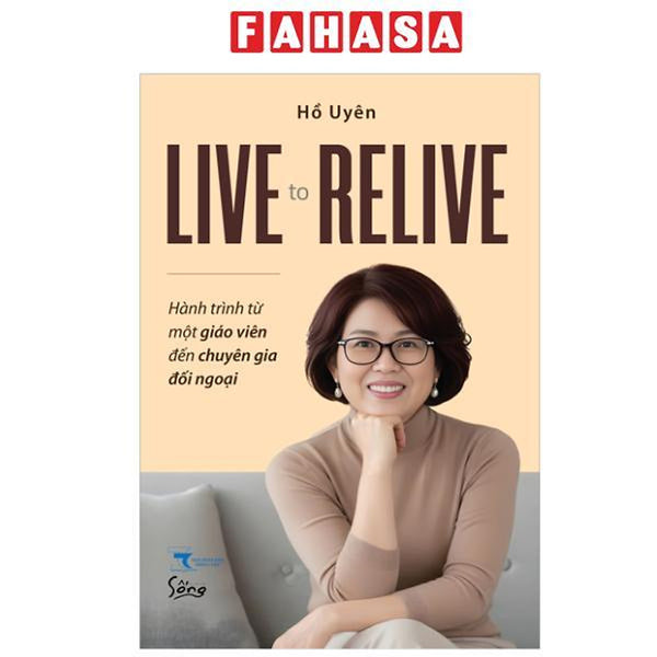 Sách - Live To Relive - Hành Trình Từ Một Giáo Viên Đến Chuyên Gia Đối Ngoại