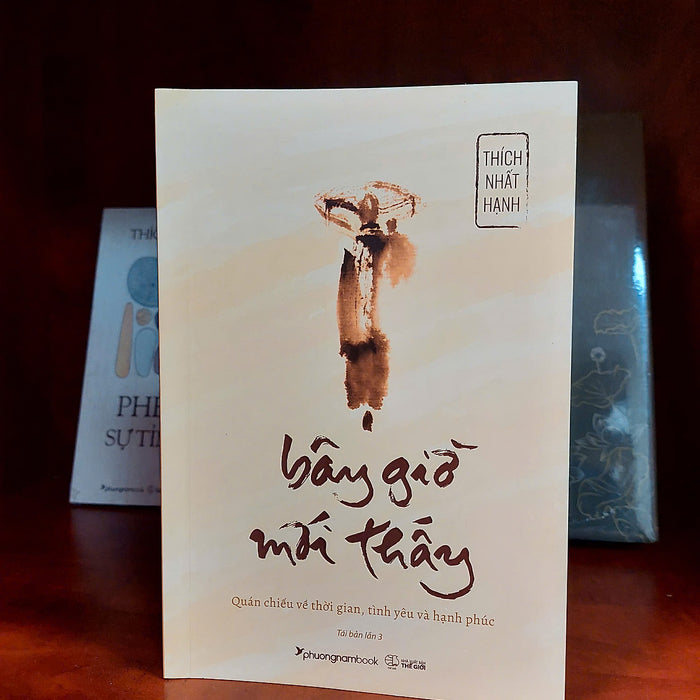 Bây Giờ Mới Thấy - Quán Chiếu Về Thời Gian, Tình Yêu Và Hạnh Phúc – Thích Nhất Hạnh – Phương Nam