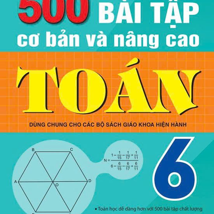 Sách - 500 Bài Tập Cơ Bản Và Nâng Cao Toán 6 - Dùng Chung Cho Các Bộ Sgk Hiện Hành