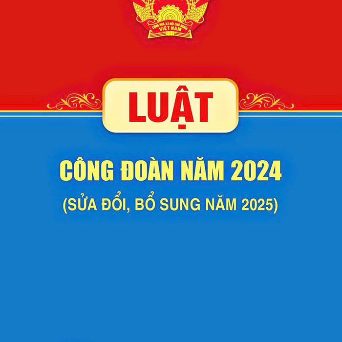 Luật Công Đoàn Năm 2024 (Sửa Đổi, Bổ Sung Năm 2025)