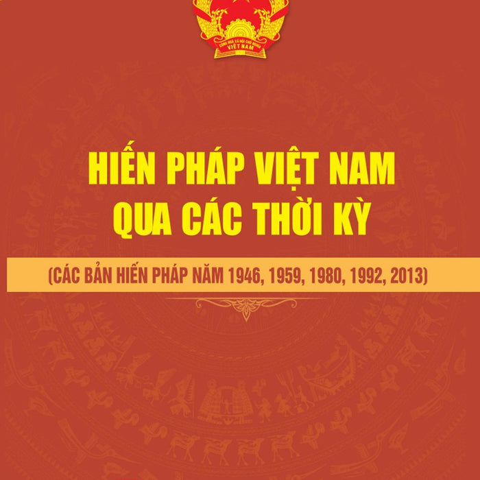 Hiến Pháp Việt Nam Qua Các Thời Kỳ (Các Bản Hiến Pháp Năm 1946, 1959, 1980, 1992, 2013)