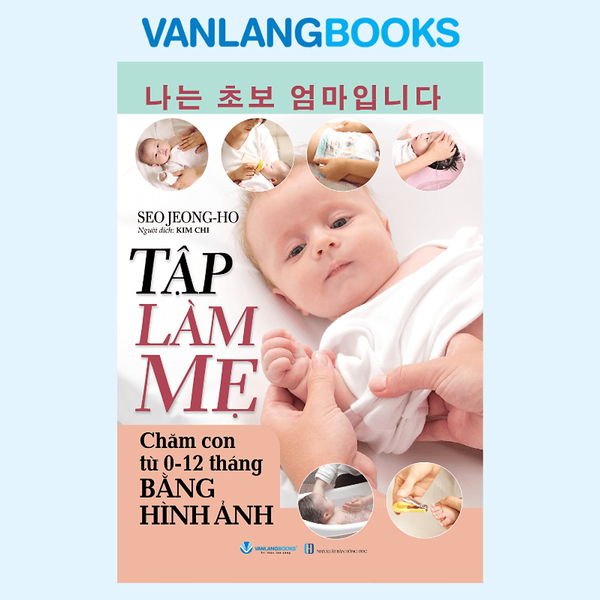 Sách Tập Làm Mẹ - Chăm Con Từ 0 -12 Tháng Bằng Hình Ảnh - Vanlangbooks
